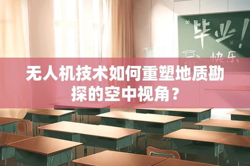 无人机技术如何重塑地质勘探的空中视角？