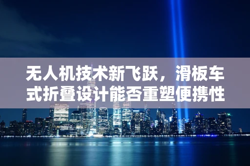 无人机技术新飞跃，滑板车式折叠设计能否重塑便携性极限？