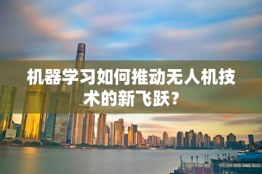 机器学习如何推动无人机技术的新飞跃？