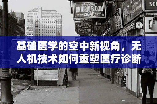 基础医学的空中新视角，无人机技术如何重塑医疗诊断？