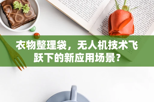 衣物整理袋，无人机技术飞跃下的新应用场景？