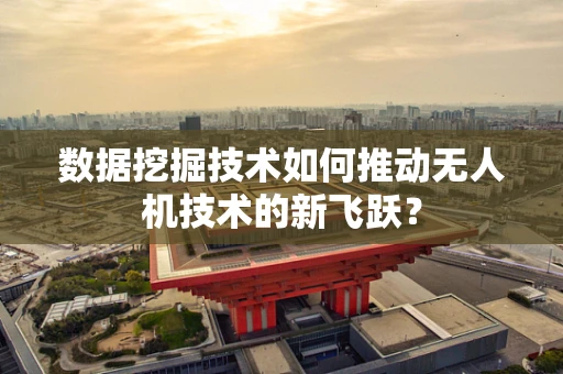 数据挖掘技术如何推动无人机技术的新飞跃？
