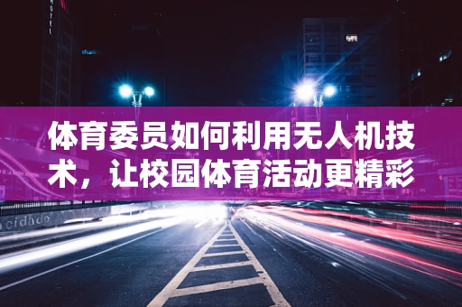 体育委员如何利用无人机技术，让校园体育活动更精彩？