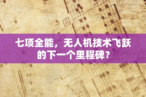 七项全能，无人机技术飞跃的下一个里程碑？