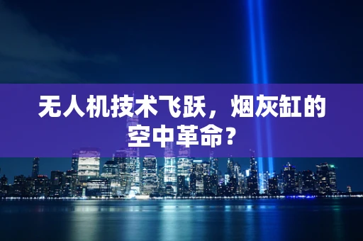 无人机技术飞跃，烟灰缸的空中革命？