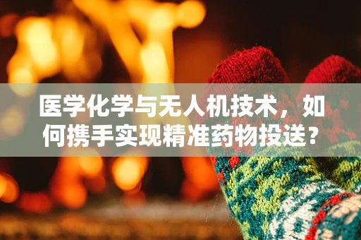 医学化学与无人机技术，如何携手实现精准药物投送？