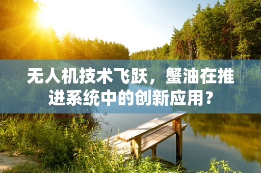 无人机技术飞跃，蟹油在推进系统中的创新应用？