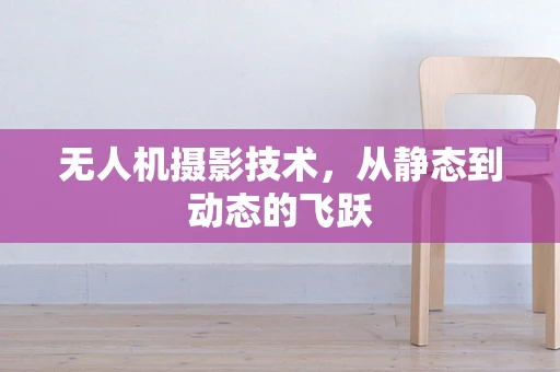 无人机摄影技术，从静态到动态的飞跃