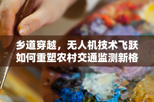 乡道穿越，无人机技术飞跃如何重塑农村交通监测新格局？