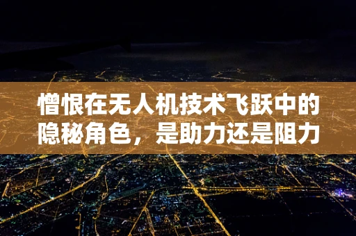 憎恨在无人机技术飞跃中的隐秘角色，是助力还是阻力？