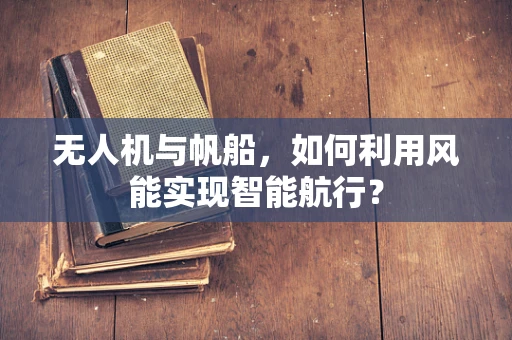 无人机与帆船，如何利用风能实现智能航行？