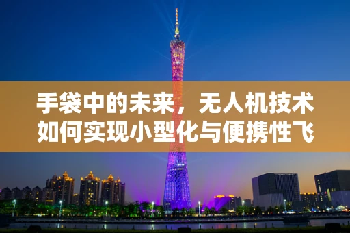 手袋中的未来，无人机技术如何实现小型化与便携性飞跃？