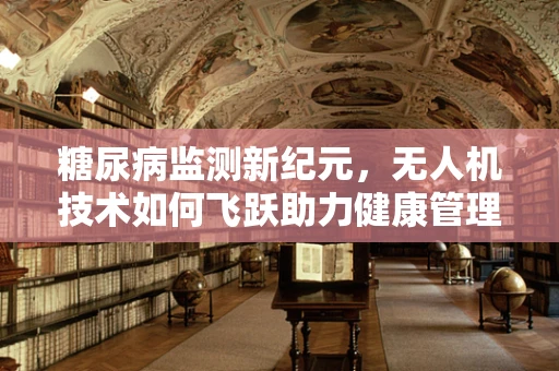 糖尿病监测新纪元，无人机技术如何飞跃助力健康管理？