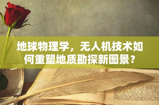 地球物理学，无人机技术如何重塑地质勘探新图景？