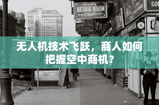 无人机技术飞跃，商人如何把握空中商机？