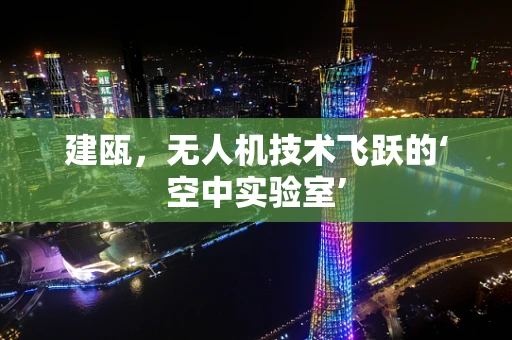 建瓯，无人机技术飞跃的‘空中实验室’