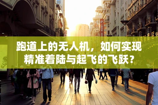 跑道上的无人机，如何实现精准着陆与起飞的飞跃？