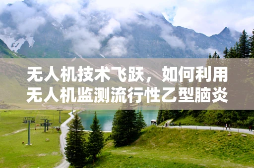 无人机技术飞跃，如何利用无人机监测流行性乙型脑炎疫情？