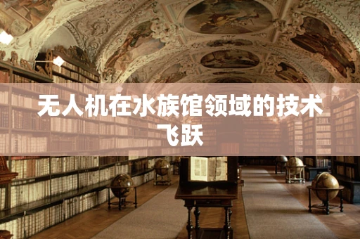 无人机在水族馆领域的技术飞跃