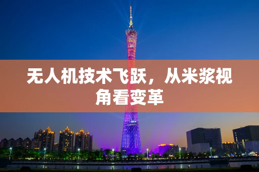 无人机技术飞跃，从米浆视角看变革