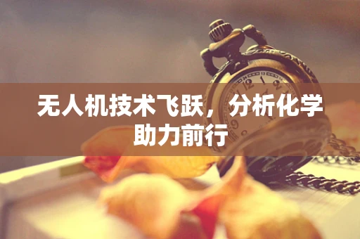 无人机技术飞跃，分析化学助力前行