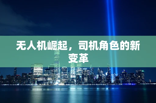 无人机崛起，司机角色的新变革