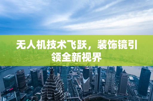 无人机技术飞跃，装饰镜引领全新视界