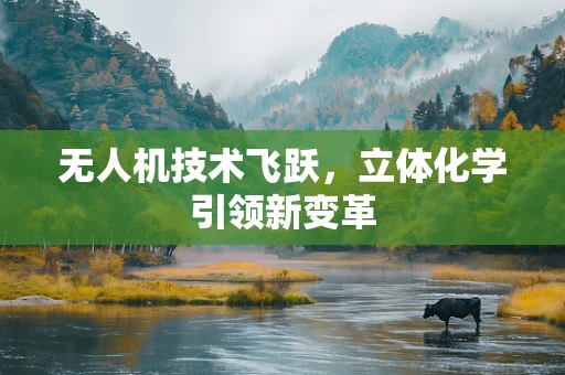 无人机技术飞跃，立体化学引领新变革