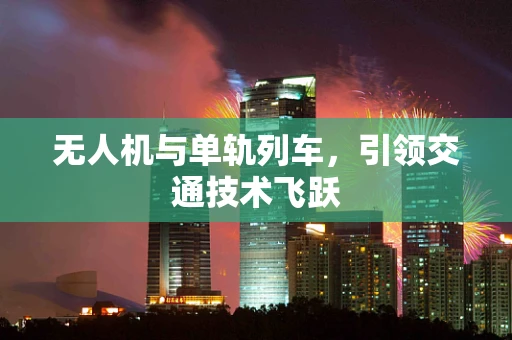 无人机与单轨列车，引领交通技术飞跃