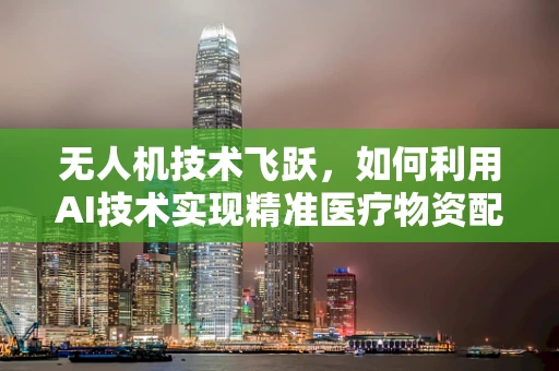 无人机技术飞跃，如何利用AI技术实现精准医疗物资配送，以应对肾盂肾炎疫情挑战？