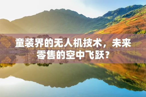 童装界的无人机技术，未来零售的空中飞跃？