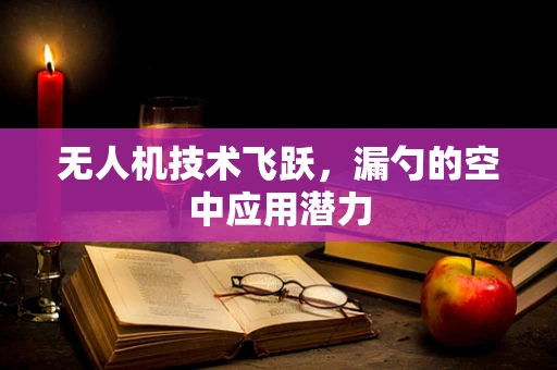 无人机技术飞跃，漏勺的空中应用潜力
