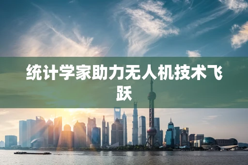 统计学家助力无人机技术飞跃