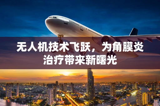 无人机技术飞跃，为角膜炎治疗带来新曙光