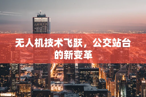 无人机技术飞跃，公交站台的新变革