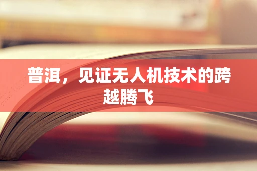 普洱，见证无人机技术的跨越腾飞