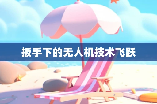 扳手下的无人机技术飞跃