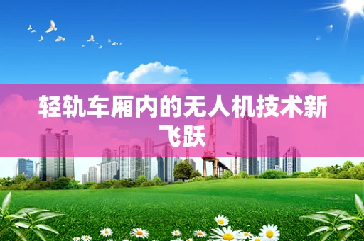 轻轨车厢内的无人机技术新飞跃