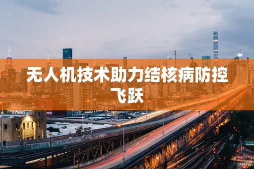 无人机技术助力结核病防控飞跃