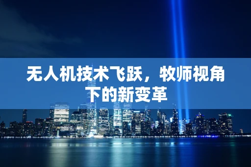 无人机技术飞跃，牧师视角下的新变革