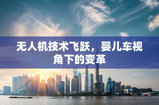 无人机技术飞跃，婴儿车视角下的变革