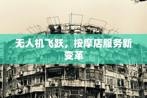 无人机飞跃，按摩店服务新变革