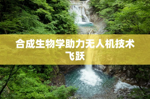 合成生物学助力无人机技术飞跃
