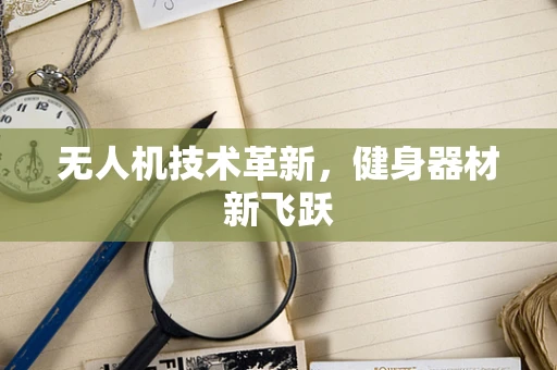 无人机技术革新，健身器材新飞跃