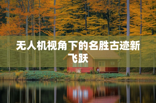 无人机视角下的名胜古迹新飞跃