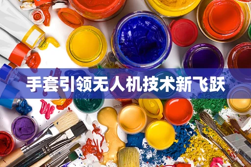 手套引领无人机技术新飞跃