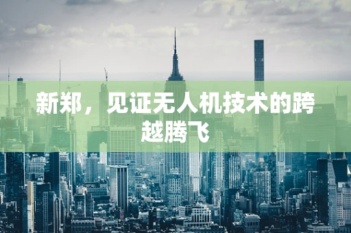 新郑，见证无人机技术的跨越腾飞