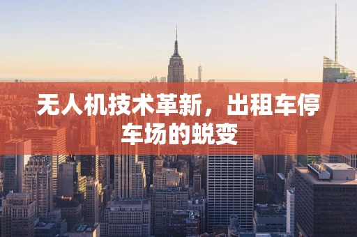 无人机技术革新，出租车停车场的蜕变