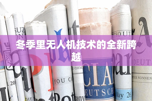 冬季里无人机技术的全新跨越