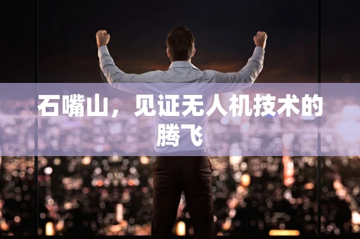 石嘴山，见证无人机技术的腾飞